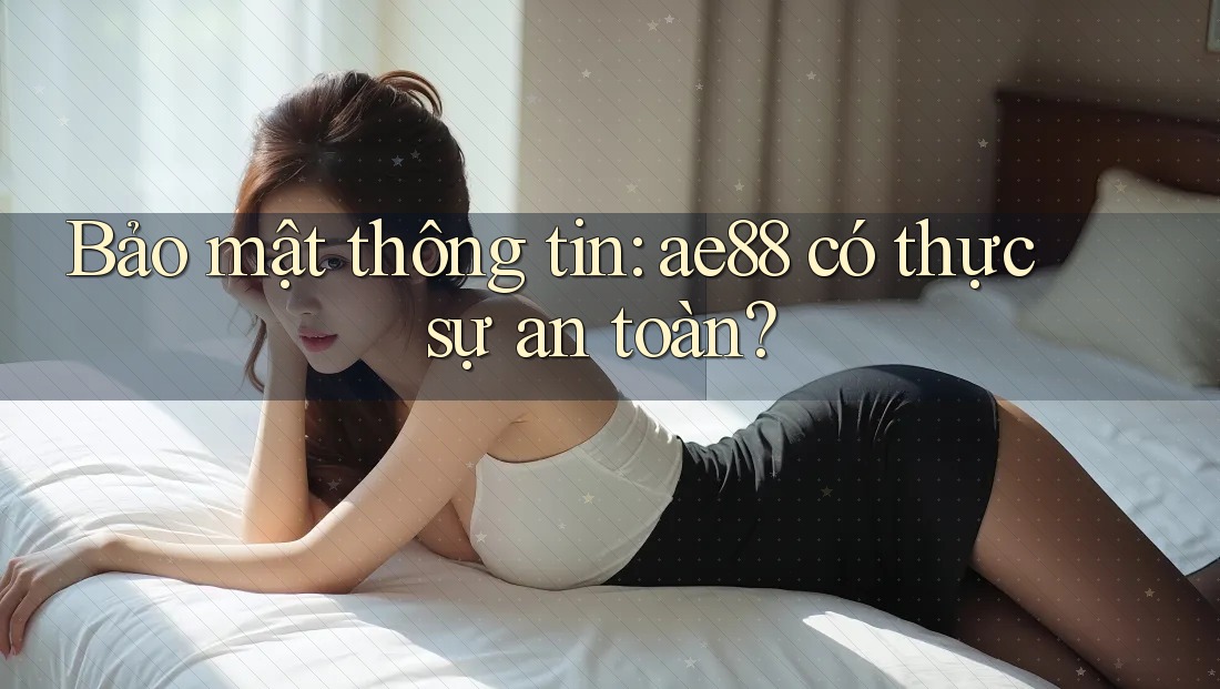 Bảo mật thông tin: ae88 có thực sự an toàn?