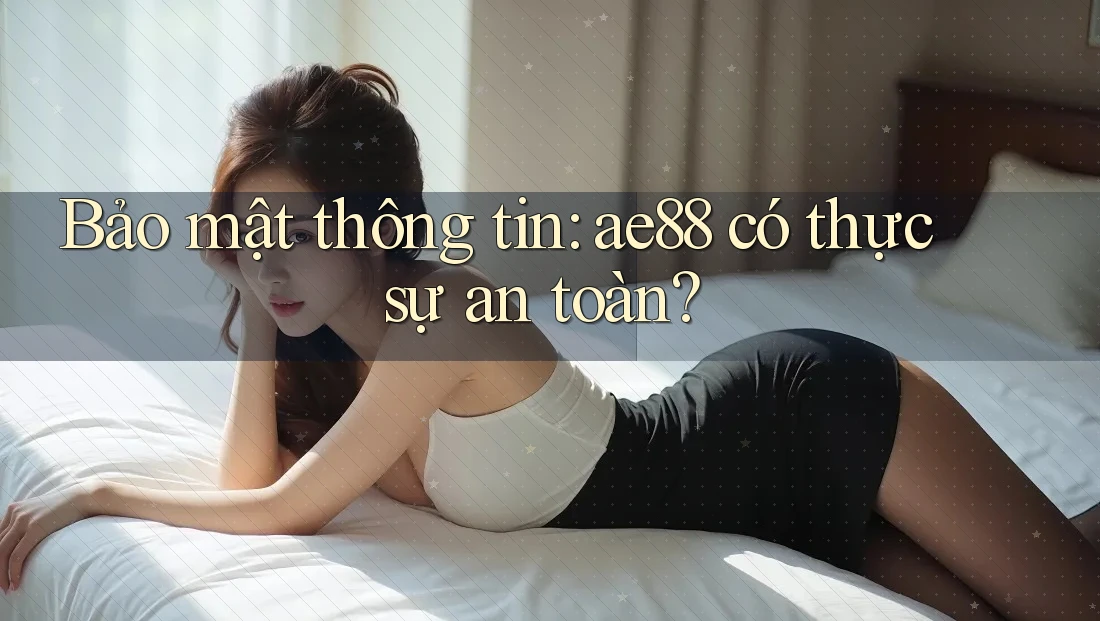 Bảo mật thông tin: ae88 có thực sự an toàn? Bảo mật thông tin: ae88 có thực sự an toàn?