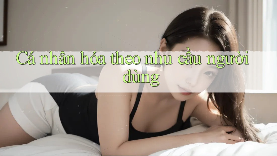Cá nhân hóa theo nhu cầu người dùng Cá nhân hóa theo nhu cầu người dùng