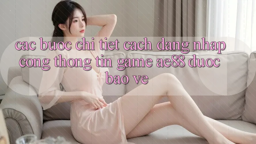 Các bước Chi Tiết Cách Đăng Nhập Cổng thông tin Game AE88 Được bảo vệ