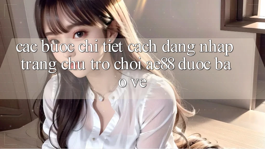 Các bước Chi Tiết Cách Đăng Nhập Trang chủ Trò chơi AE88 Được bảo vệ