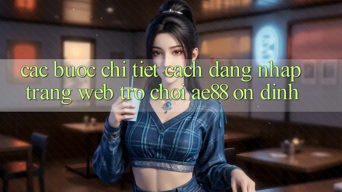 Các bước Chi Tiết Cách Đăng Nhập Trang web Trò chơi AE88 Ổn định Các bước Chi Tiết Cách Đăng Nhập Trang web Trò chơi AE88 Ổn định