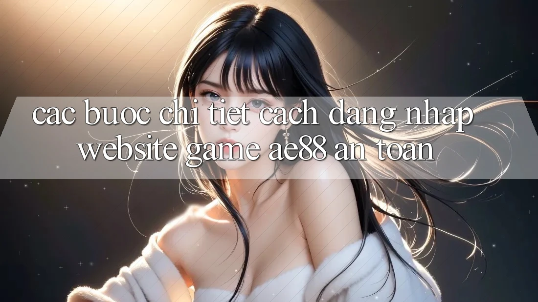 Các bước Chi Tiết Cách Đăng Nhập Website Game AE88 An Toàn