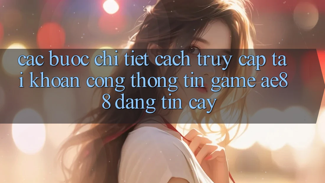 Các bước Chi Tiết Cách Truy cập tài khoản Cổng thông tin Game AE88 Đáng tin cậy Các bước Chi Tiết Cách Truy cập tài khoản Cổng thông tin Game AE88 Đáng tin cậy