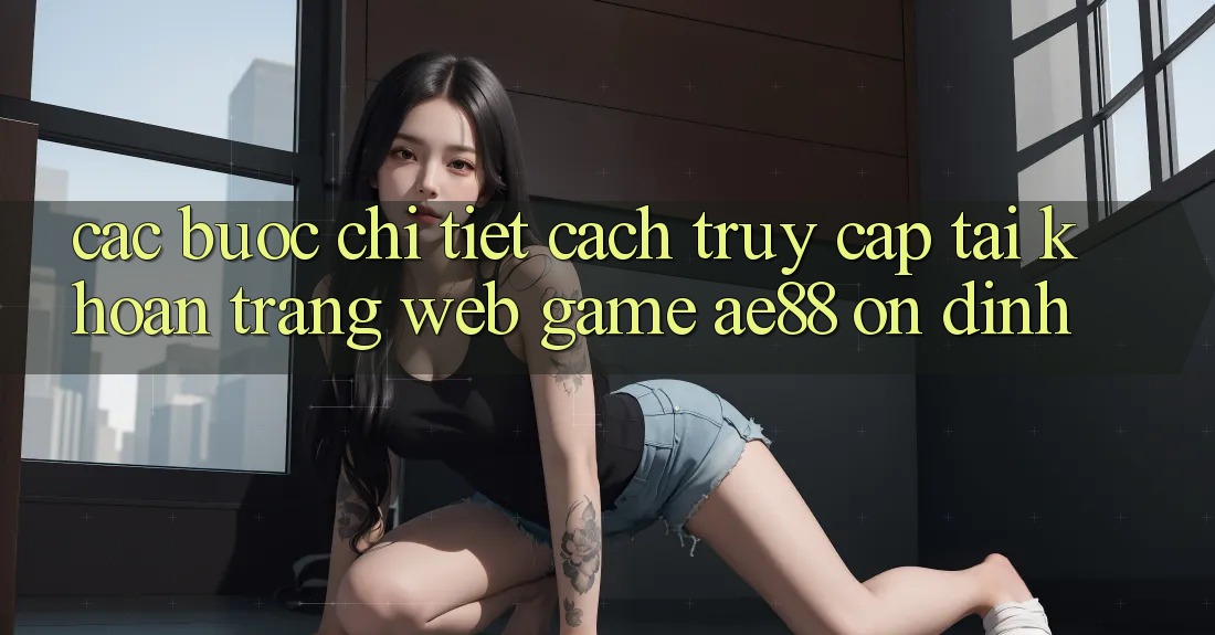 Các bước Chi Tiết Cách Truy cập tài khoản Trang web Game AE88 Ổn định
