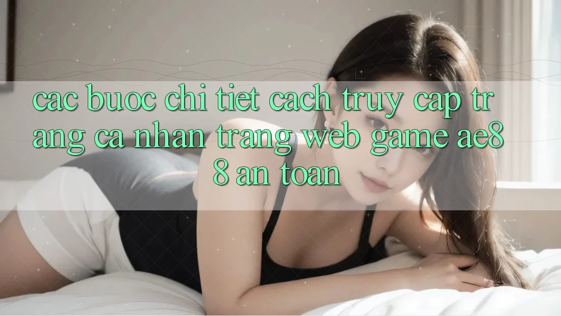 Các bước Chi Tiết Cách Truy cập trang cá nhân Trang web Game AE88 An Toàn