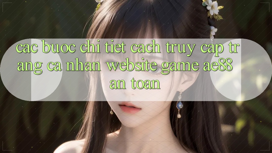 Các bước Chi Tiết Cách Truy cập trang cá nhân Website Game AE88 An Toàn
