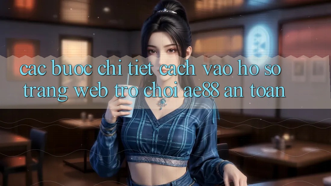 Các bước Chi Tiết Cách Vào hồ sơ Trang web Trò chơi AE88 An Toàn