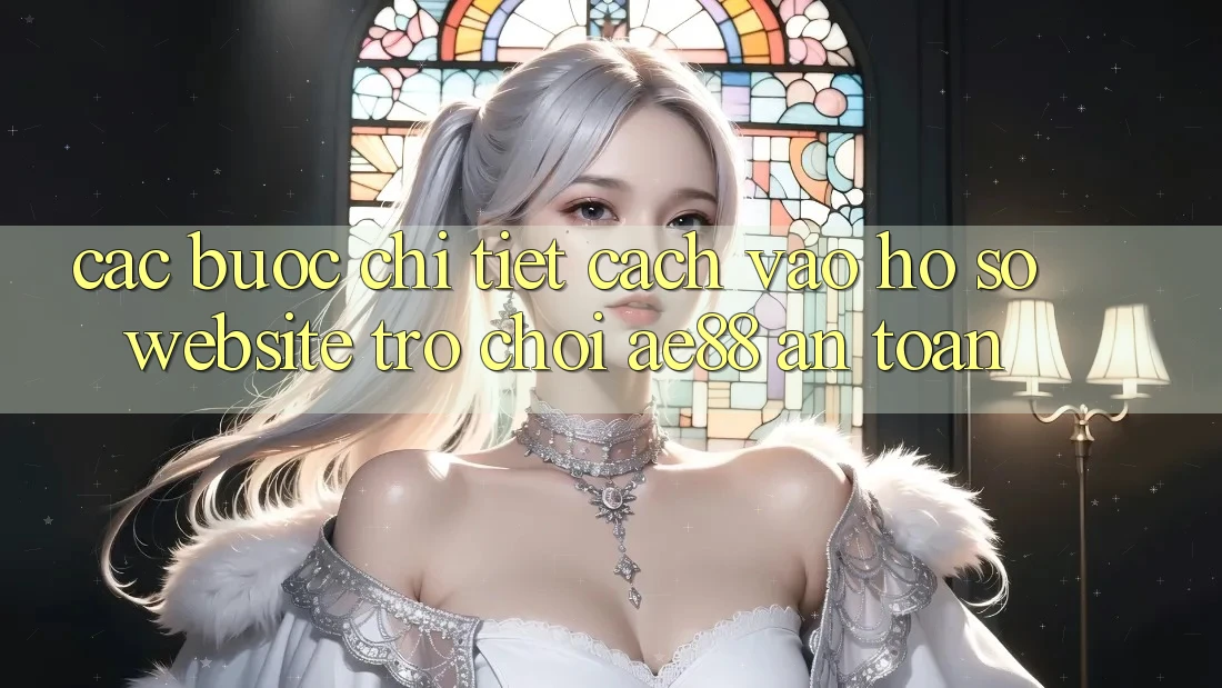 Các bước Chi Tiết Cách Vào hồ sơ Website Trò chơi AE88 An Toàn