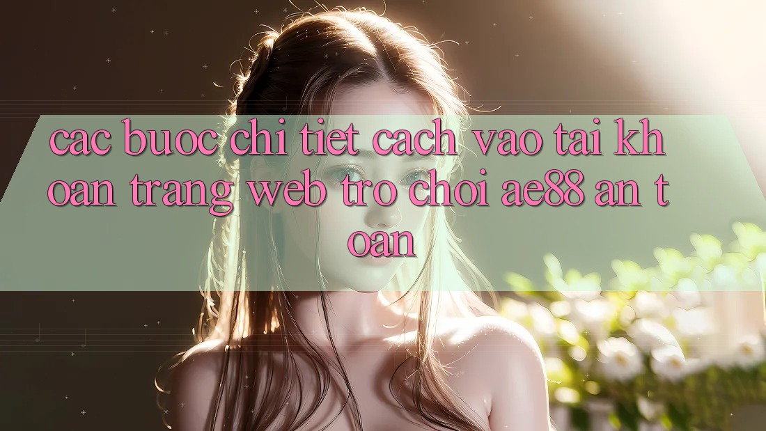 Các bước Chi Tiết Cách Vào tài khoản Trang web Trò chơi AE88 An Toàn