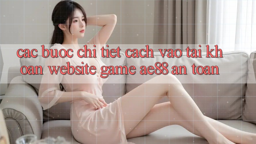 Các bước Chi Tiết Cách Vào tài khoản Website Game AE88 An Toàn