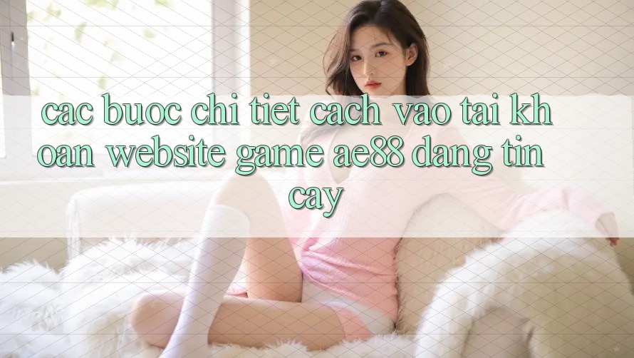 Các bước Chi Tiết Cách Vào tài khoản Website Game AE88 Đáng tin cậy