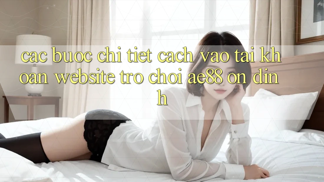 Các bước Chi Tiết Cách Vào tài khoản Website Trò chơi AE88 Ổn định