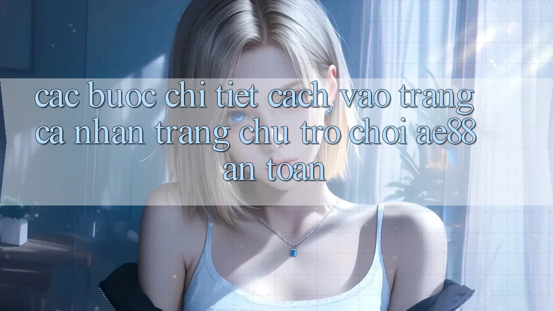Các bước Chi Tiết Cách Vào trang cá nhân Trang chủ Trò chơi AE88 An Toàn
