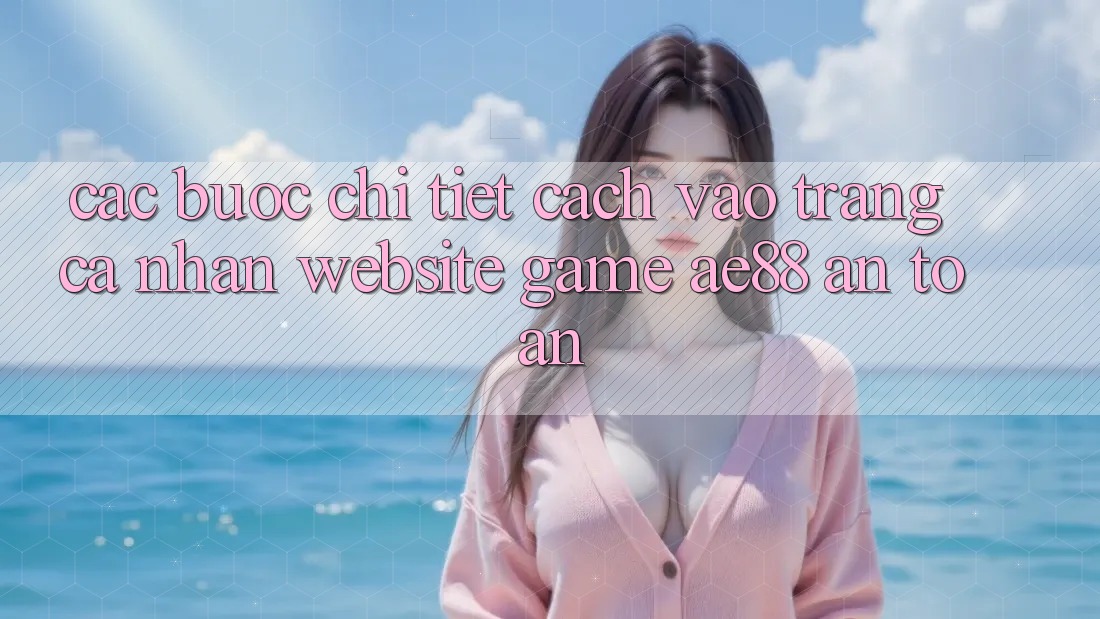 Các bước Chi Tiết Cách Vào trang cá nhân Website Game AE88 An Toàn Các bước Chi Tiết Cách Vào trang cá nhân Website Game AE88 An Toàn