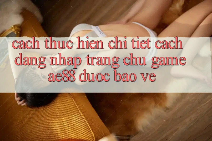Cách thực hiện Chi Tiết Cách Đăng Nhập Trang chủ Game AE88 Được bảo vệ