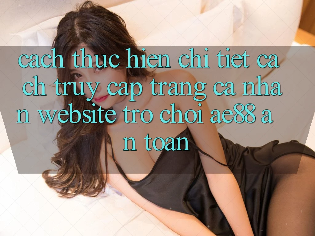 Cách thực hiện Chi Tiết Cách Truy cập trang cá nhân Website Trò chơi AE88 An Toàn