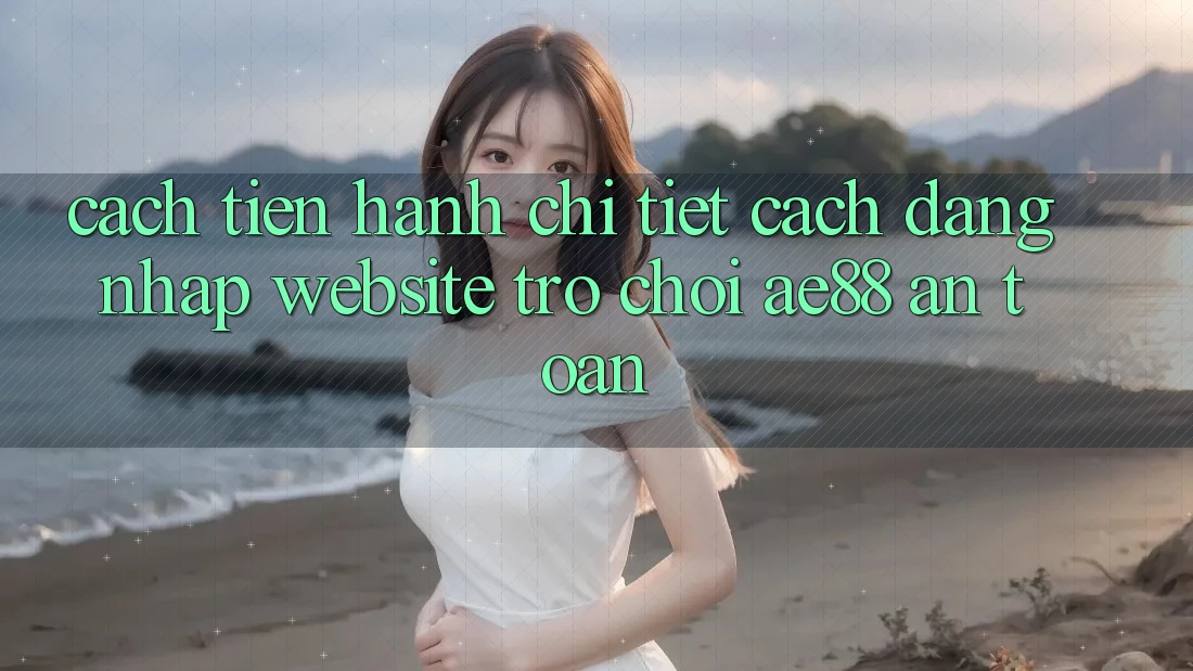 Cách tiến hành Chi Tiết Cách Đăng Nhập Website Trò chơi AE88 An Toàn