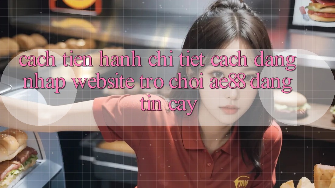 Cách tiến hành Chi Tiết Cách Đăng Nhập Website Trò chơi AE88 Đáng tin cậy Cách tiến hành Chi Tiết Cách Đăng Nhập Website Trò chơi AE88 Đáng tin cậy