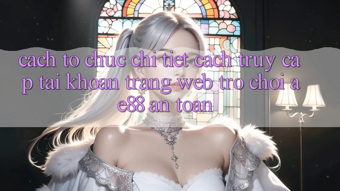 Cách tổ chức Chi Tiết Cách Truy cập tài khoản Trang web Trò chơi AE88 An Toàn