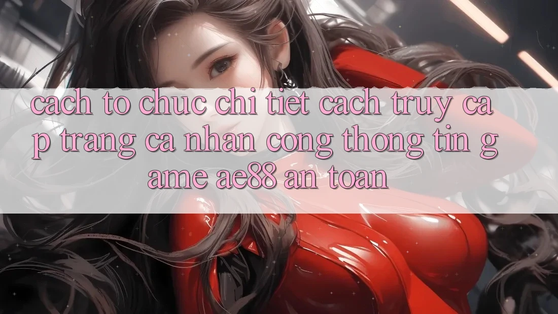 Cách tổ chức Chi Tiết Cách Truy cập trang cá nhân Cổng thông tin Game AE88 An toàn Cách tổ chức Chi Tiết Cách Truy cập trang cá nhân Cổng thông tin Game AE88 An toàn