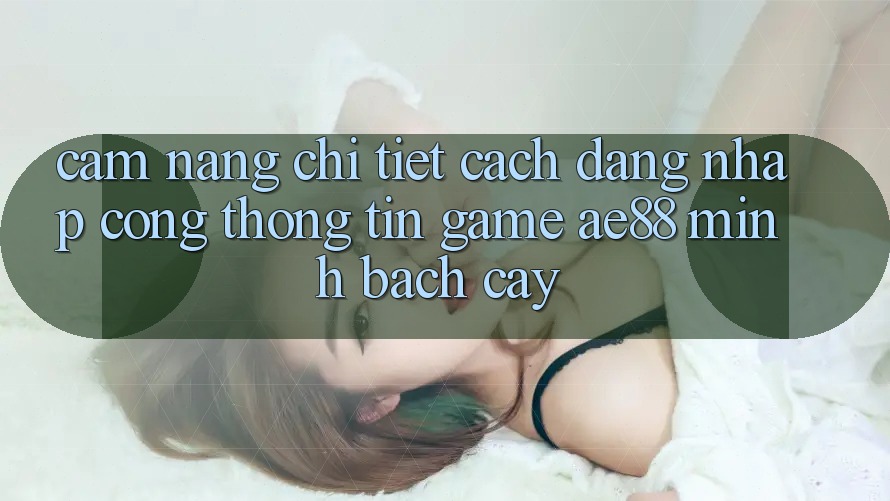 Cẩm nang Chi Tiết Cách Đăng Nhập Cổng thông tin Game AE88 Minh bạch cậy