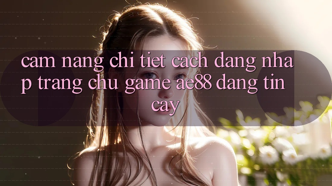 Cẩm nang Chi Tiết Cách Đăng Nhập Trang chủ Game AE88 Đáng tin cậy Cẩm nang Chi Tiết Cách Đăng Nhập Trang chủ Game AE88 Đáng tin cậy