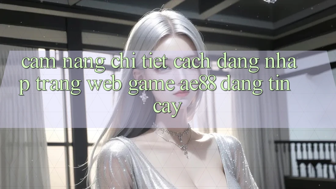Cẩm nang Chi Tiết Cách Đăng Nhập Trang web Game AE88 Đáng tin cậy Cẩm nang Chi Tiết Cách Đăng Nhập Trang web Game AE88 Đáng tin cậy