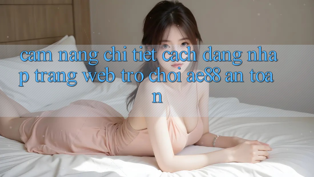 Cẩm nang Chi Tiết Cách Đăng Nhập Trang web Trò chơi AE88 An Toàn