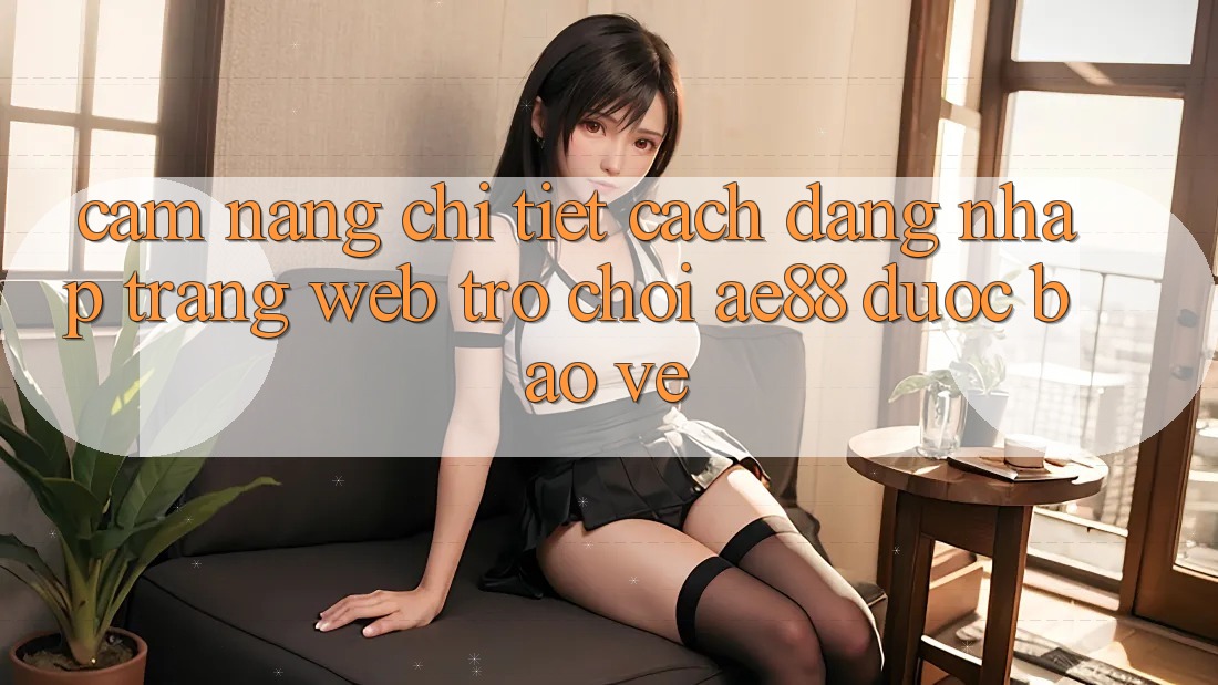 Cẩm nang Chi Tiết Cách Đăng Nhập Trang web Trò chơi AE88 Được bảo vệ Cẩm nang Chi Tiết Cách Đăng Nhập Trang web Trò chơi AE88 Được bảo vệ