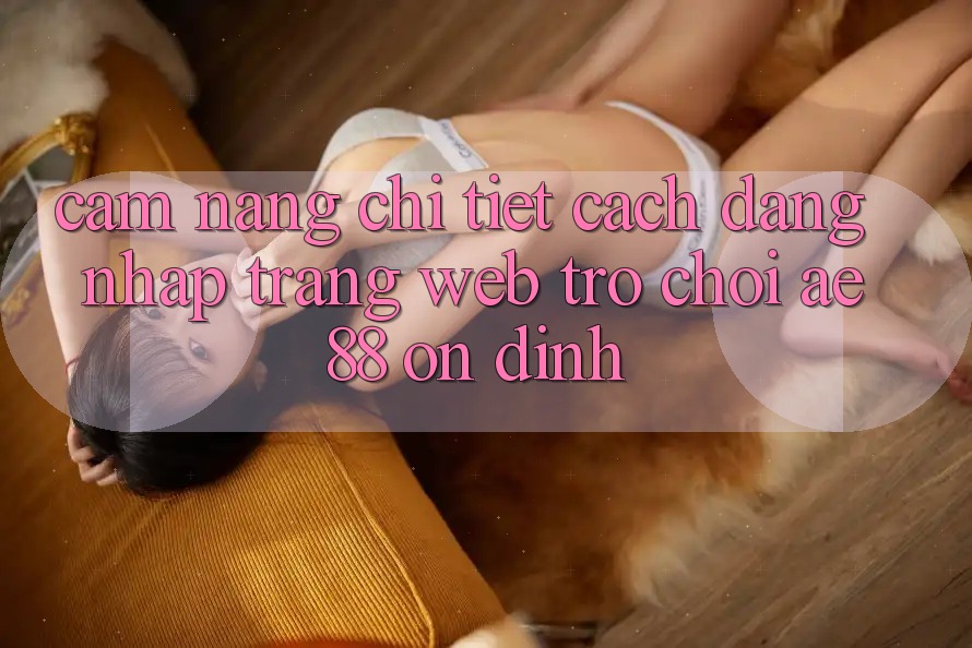 Cẩm nang Chi Tiết Cách Đăng Nhập Trang web Trò chơi AE88 Ổn định