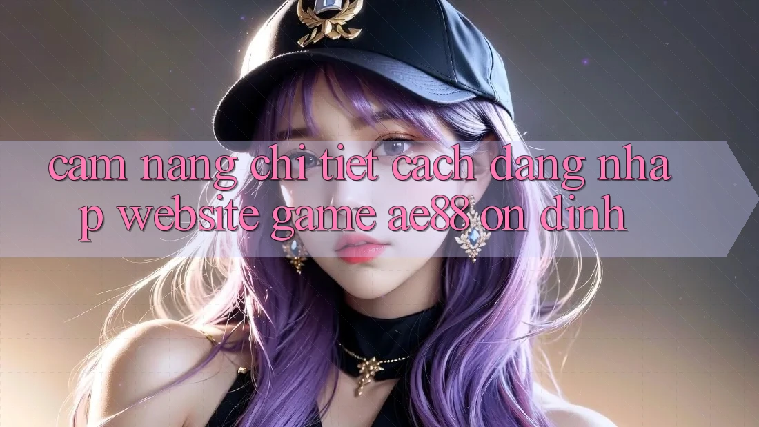 Cẩm nang Chi Tiết Cách Đăng Nhập Website Game AE88 Ổn định