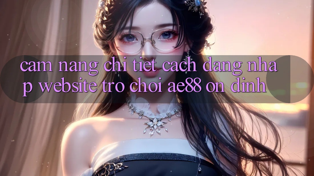 Cẩm nang Chi Tiết Cách Đăng Nhập Website Trò chơi AE88 Ổn định Cẩm nang Chi Tiết Cách Đăng Nhập Website Trò chơi AE88 Ổn định