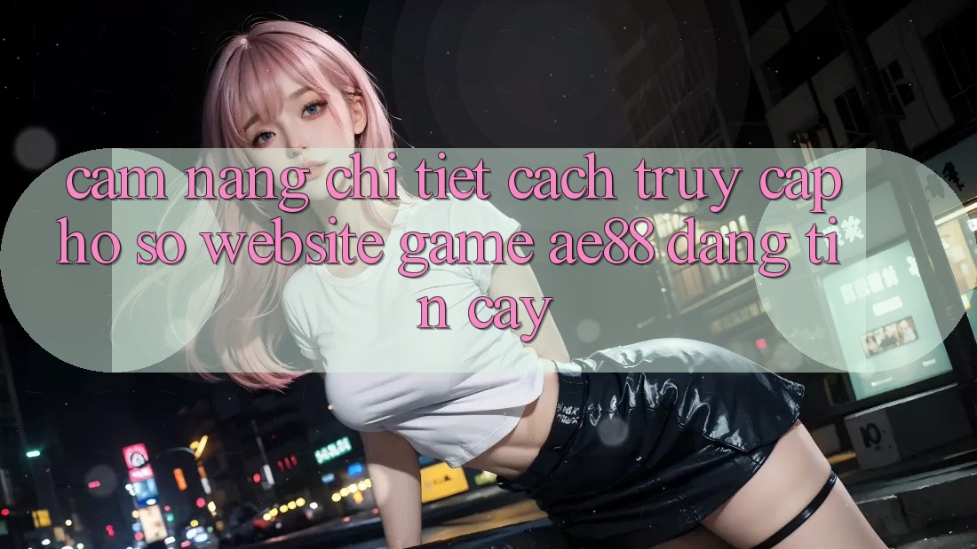 Cẩm nang Chi Tiết Cách Truy cập hồ sơ Website Game AE88 Đáng tin cậy