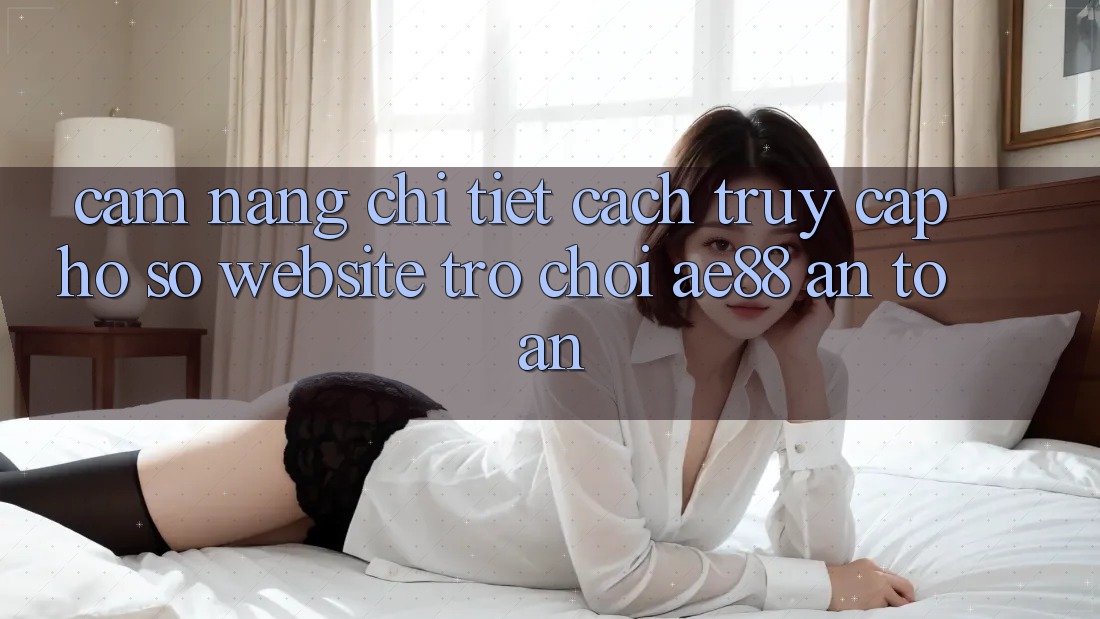 Cẩm nang Chi Tiết Cách Truy cập hồ sơ Website Trò chơi AE88 An Toàn