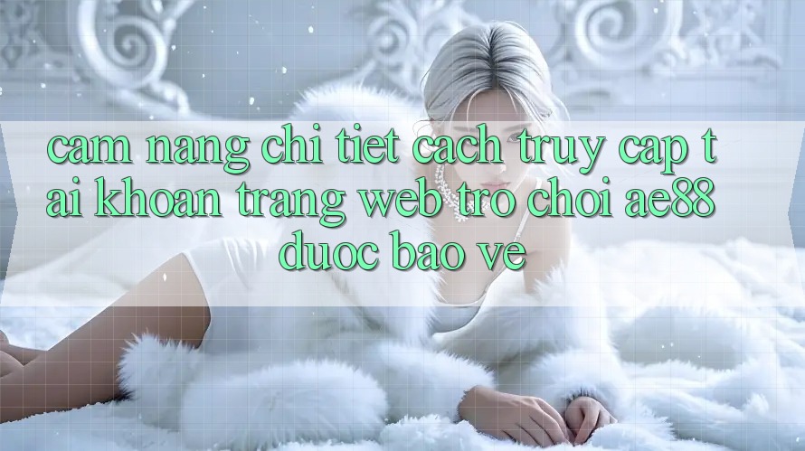 Cẩm nang Chi Tiết Cách Truy cập tài khoản Trang web Trò chơi AE88 Được bảo vệ