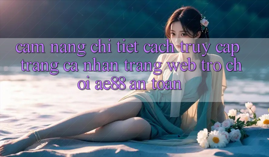 Cẩm nang Chi Tiết Cách Truy cập trang cá nhân Trang web Trò chơi AE88 An Toàn Cẩm nang Chi Tiết Cách Truy cập trang cá nhân Trang web Trò chơi AE88 An Toàn