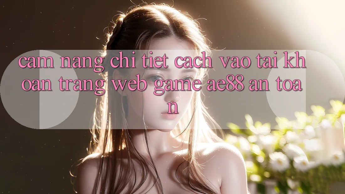 Cẩm nang Chi Tiết Cách Vào tài khoản Trang web Game AE88 An Toàn