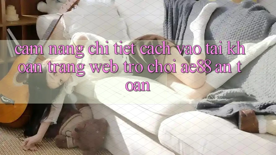 Cẩm nang Chi Tiết Cách Vào tài khoản Trang web Trò chơi AE88 An Toàn