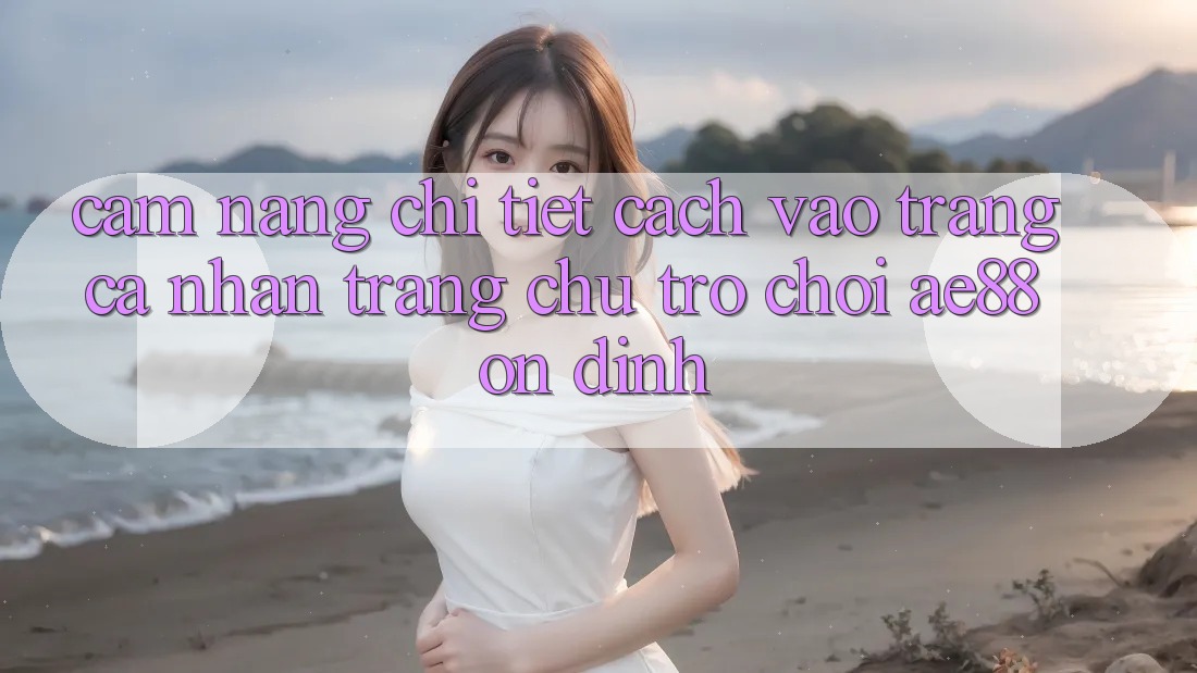 Cẩm nang Chi Tiết Cách Vào trang cá nhân Trang chủ Trò chơi AE88 Ổn định Cẩm nang Chi Tiết Cách Vào trang cá nhân Trang chủ Trò chơi AE88 Ổn định