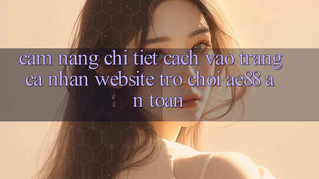 Cẩm nang Chi Tiết Cách Vào trang cá nhân Website Trò chơi AE88 An Toàn