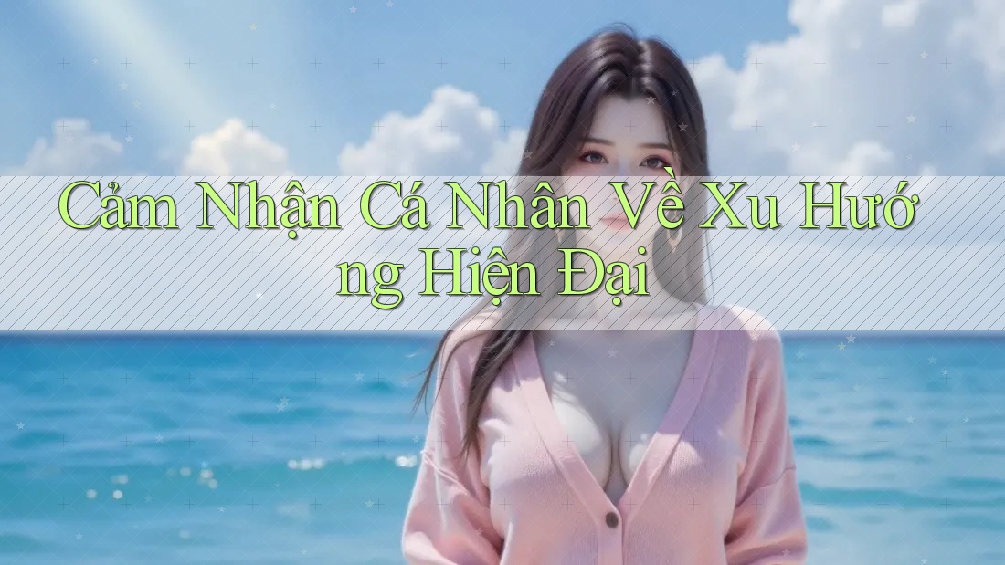 Cảm Nhận Cá Nhân Về Xu Hướng Hiện Đại
