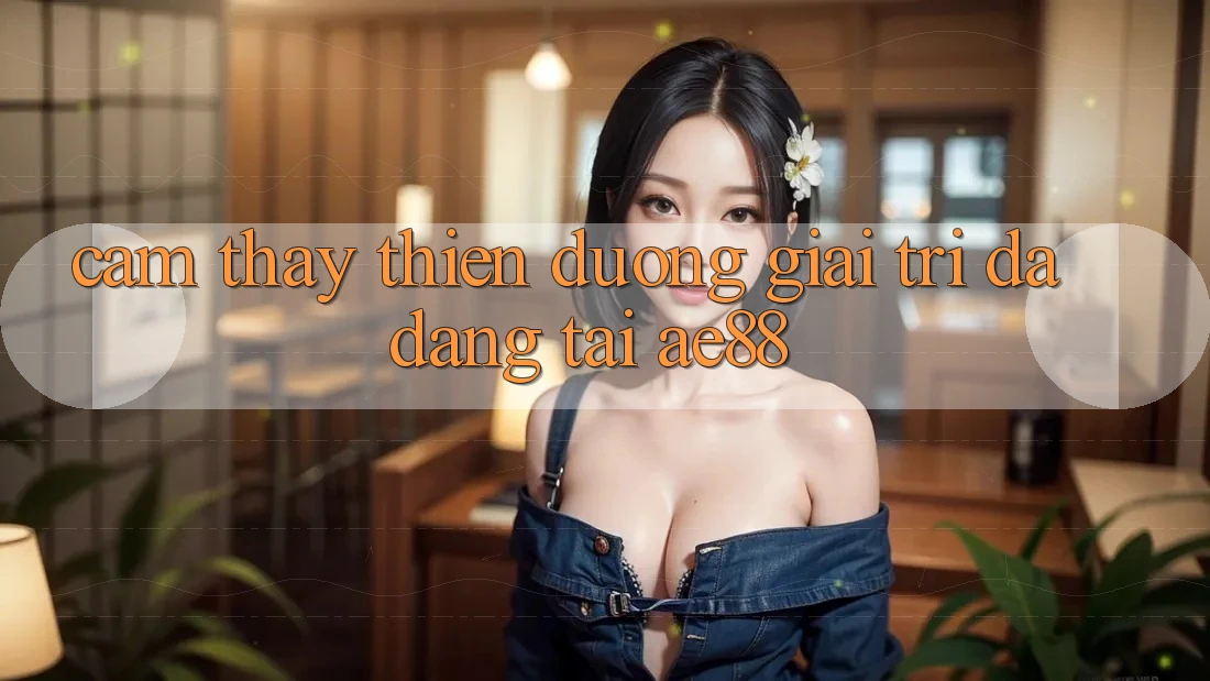 Cảm thấy Thiên Đường Giải Trí Đa Dạng Tại AE88