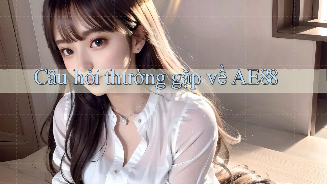Câu hỏi thường gặp về ae88