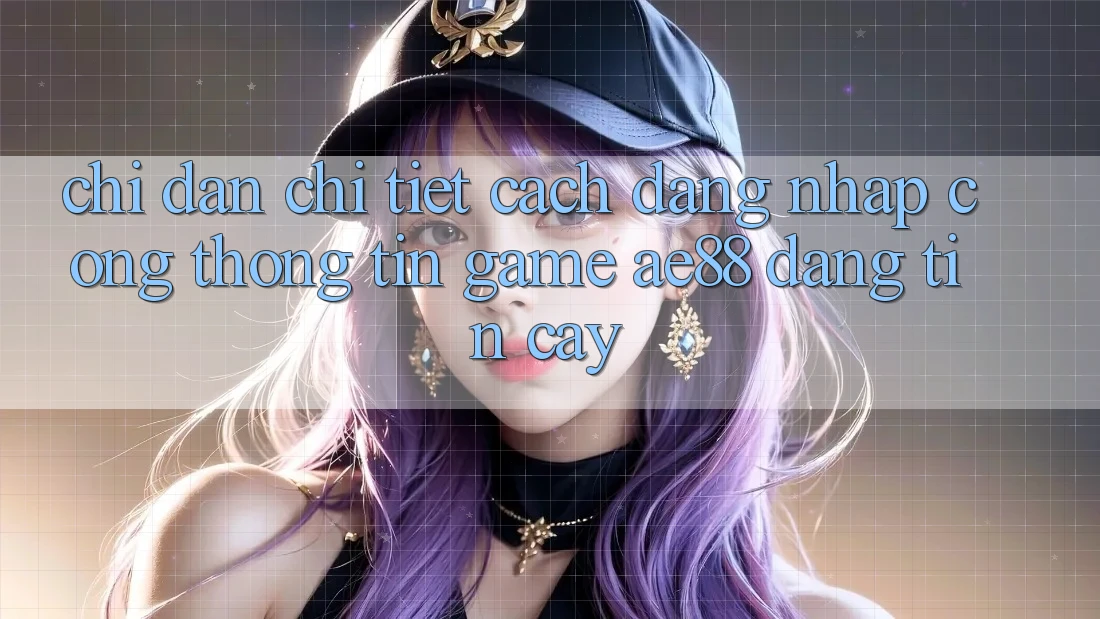 Chỉ dẫn Chi Tiết Cách Đăng Nhập Cổng thông tin Game AE88 Đáng tin cậy Chỉ dẫn Chi Tiết Cách Đăng Nhập Cổng thông tin Game AE88 Đáng tin cậy