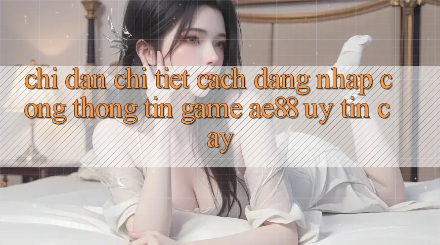 Chỉ dẫn Chi Tiết Cách Đăng Nhập Cổng thông tin Game AE88 Uy tín cậy