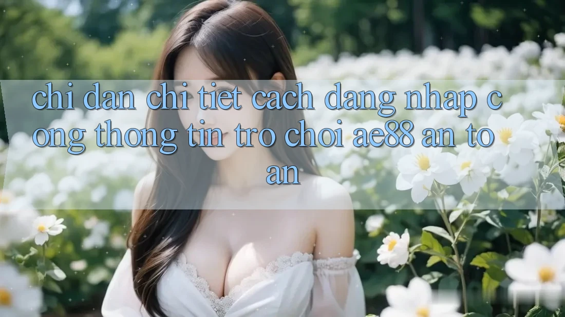 Chỉ dẫn Chi Tiết Cách Đăng Nhập Cổng thông tin Trò chơi AE88 An Toàn