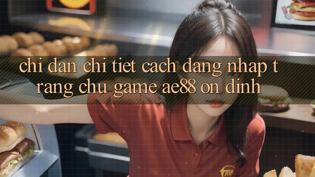 Chỉ dẫn Chi Tiết Cách Đăng Nhập Trang chủ Game AE88 Ổn định