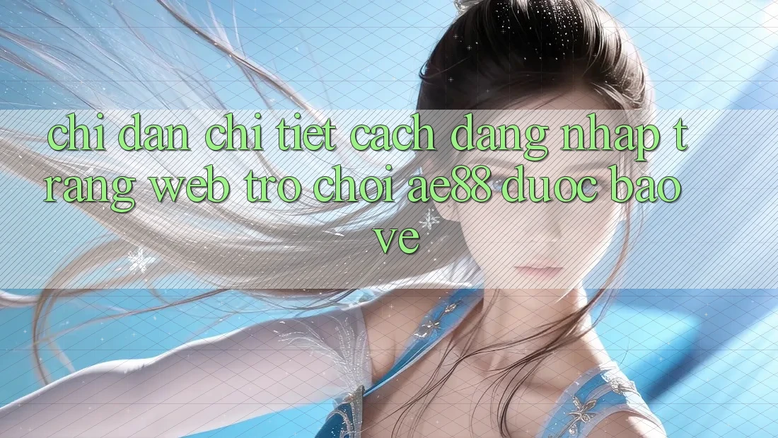 Chỉ dẫn Chi Tiết Cách Đăng Nhập Trang web Trò chơi AE88 Được bảo vệ