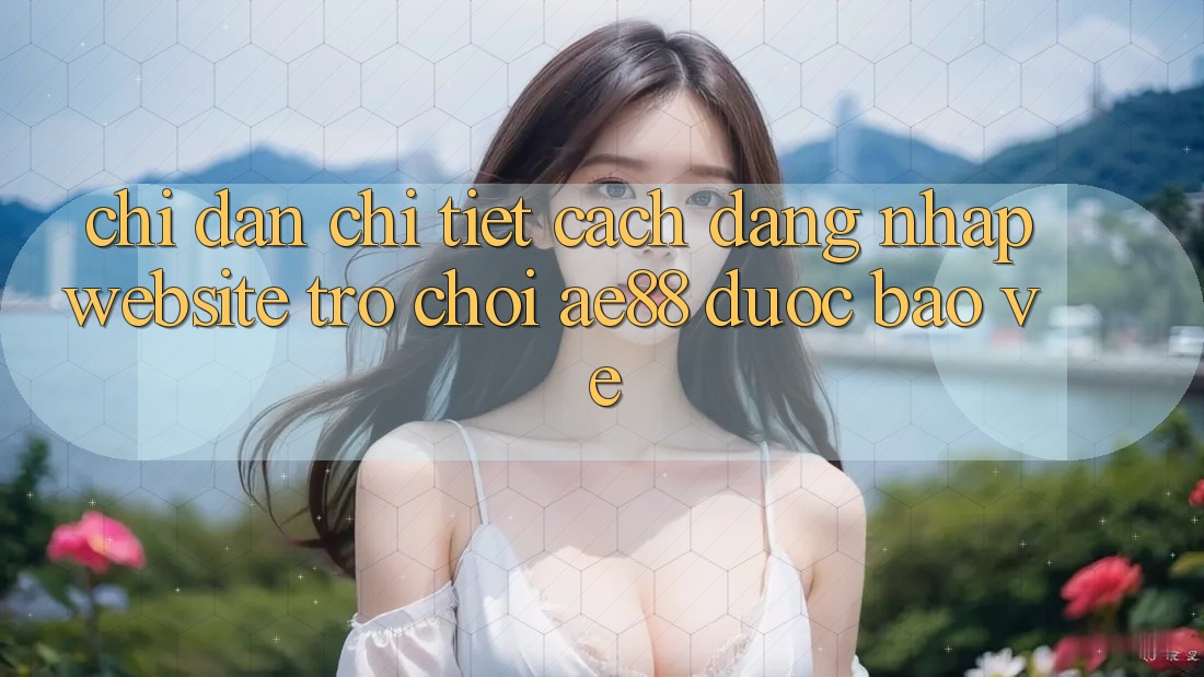 Chỉ dẫn Chi Tiết Cách Đăng Nhập Website Trò chơi AE88 Được bảo vệ Chỉ dẫn Chi Tiết Cách Đăng Nhập Website Trò chơi AE88 Được bảo vệ